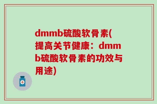 dmmb硫酸软骨素(提高关节健康：dmmb硫酸软骨素的功效与用途)-第1张图片-氨糖科普网