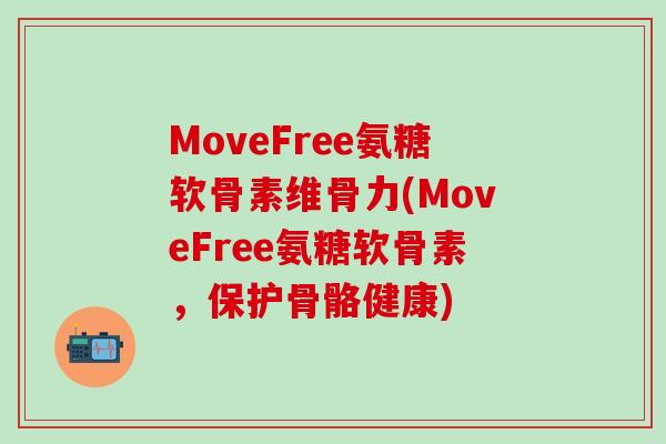 MoveFree氨糖软骨素维骨力(MoveFree氨糖软骨素,保护骨骼健康)-第1张图片-氨糖科普网 MoveFree氨糖软骨素维骨力(MoveFree氨糖软骨素,保护骨骼健康)-第1张图片-氨糖科普网