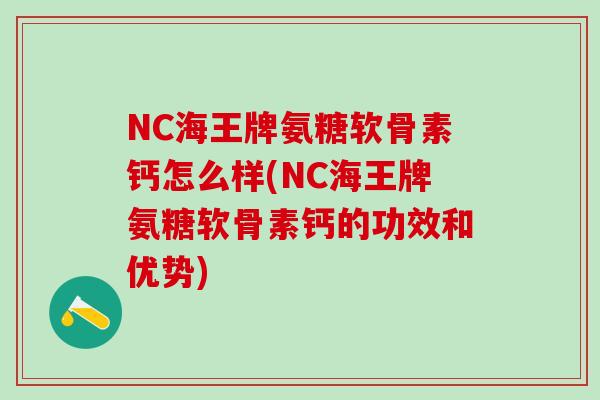 NC海王牌氨糖软骨素钙怎么样(NC海王牌氨糖软骨素钙的功效和优势)-第1张图片-氨糖科普网