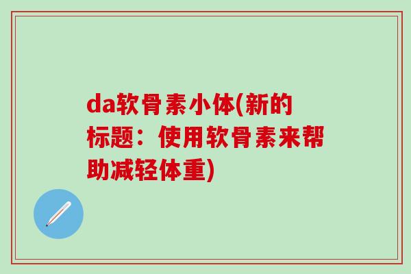 da软骨素小体(新的标题:使用软骨素来帮助减轻体重)-第1张图片-氨糖科普网 da软骨素小体(新的标题:使用软骨素来帮助减轻体重)-第1张图片-氨糖科普网