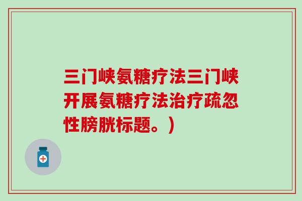三门峡氨糖疗法三门峡开展氨糖疗法治疗疏忽性膀胱标题。)-第1张图片-氨糖科普网