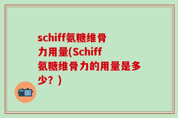 schiff氨糖维骨力用量(Schiff氨糖维骨力的用量是多少？)-第1张图片-氨糖科普网