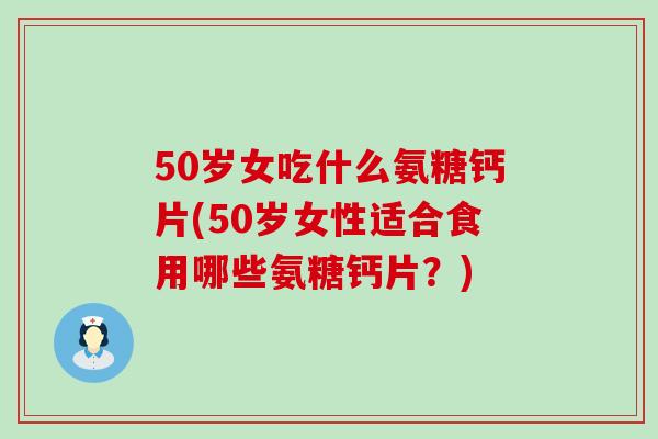 50岁女吃什么氨糖钙片(50岁女性适合食用哪些氨糖钙片?)-第1张图片-氨糖科普网 50岁女吃什么氨糖钙片(50岁女性适合食用哪些氨糖钙片?)-第1张图片-氨糖科普网