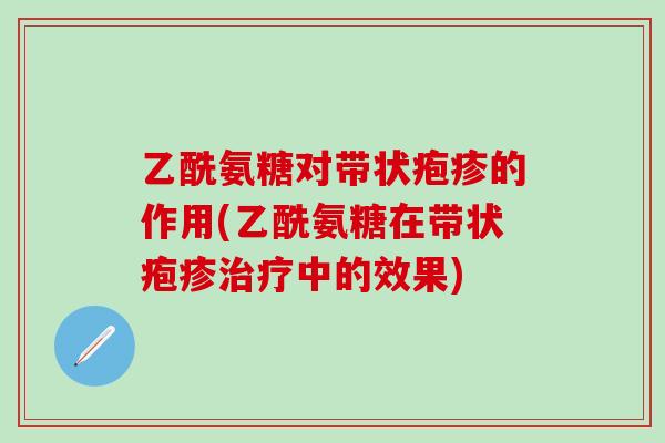 乙酰氨糖对带状疱疹的作用(乙酰氨糖在带状疱疹治疗中的效果)-第1张图片-氨糖科普网