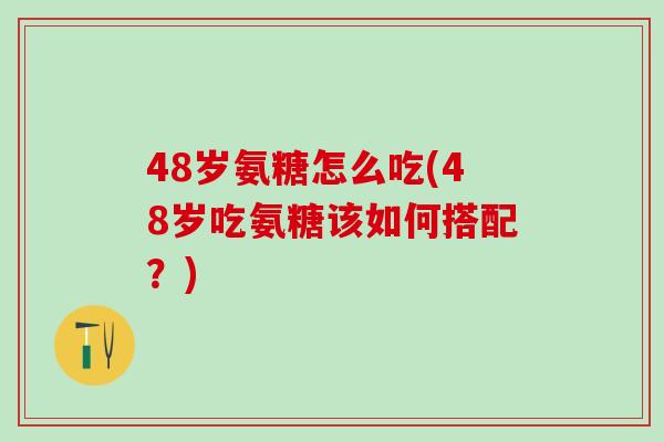 48岁氨糖怎么吃(48岁吃氨糖该如何搭配？)-第1张图片-氨糖科普网