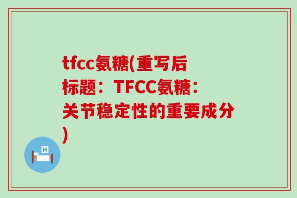 tfcc氨糖(重写后标题:TFCC氨糖:关节稳定性的重要成分)-第1张图片-氨糖科普网 tfcc氨糖(重写后标题:TFCC氨糖:关节稳定性的重要成分)-第1张图片-氨糖科普网