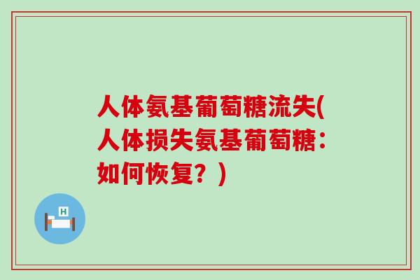 人体氨基葡萄糖流失(人体损失氨基葡萄糖:如何恢复?)-第1张图片-氨糖科普网 人体氨基葡萄糖流失(人体损失氨基葡萄糖:如何恢复?)-第1张图片-氨糖科普网
