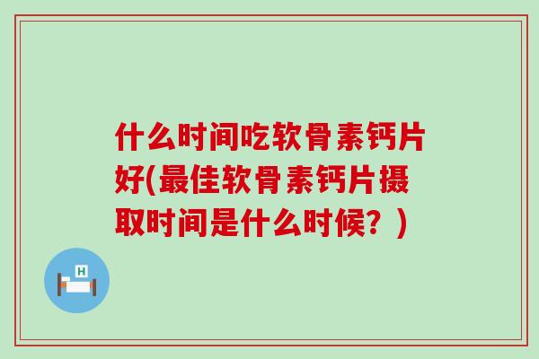 什么时间吃软骨素钙片好(最佳软骨素钙片摄取时间是什么时候?)-第1张图片-氨糖科普网 什么时间吃软骨素钙片好(最佳软骨素钙片摄取时间是什么时候?)-第1张图片-氨糖科普网