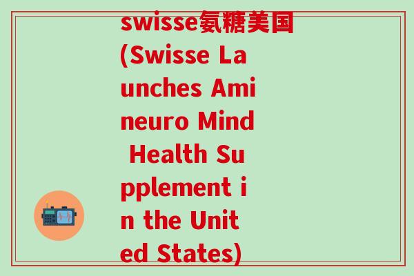 swisse氨糖美国(Swisse Launches Amineuro Mind Health Supplement in the United States)-第1张图片-氨糖科普网 swisse氨糖美国(Swisse Launches Amineuro Mind Health Supplement in the United States)-第1张图片-氨糖科普网