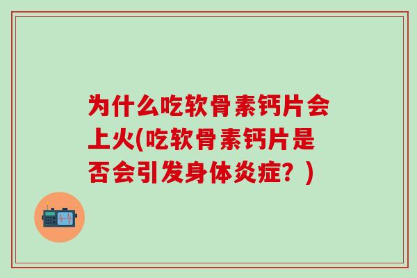 为什么吃软骨素钙片会上火(吃软骨素钙片是否会引发身体炎症?)-第1张图片-氨糖科普网 为什么吃软骨素钙片会上火(吃软骨素钙片是否会引发身体炎症?)-第1张图片-氨糖科普网