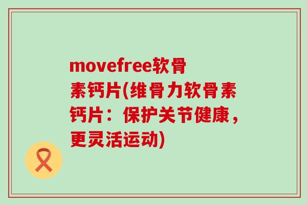 movefree软骨素钙片(维骨力软骨素钙片：保护关节健康，更灵活运动)-第1张图片-氨糖科普网