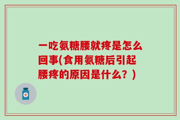 一吃氨糖腰就疼是怎么回事(食用氨糖后引起腰疼的原因是什么?)-第1张图片-氨糖科普网 一吃氨糖腰就疼是怎么回事(食用氨糖后引起腰疼的原因是什么?)-第1张图片-氨糖科普网