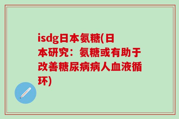 isdg日本氨糖(日本研究:氨糖或有助于改善糖尿病病人血液循环)-第1张图片-氨糖科普网 isdg日本氨糖(日本研究:氨糖或有助于改善糖尿病病人血液循环)-第1张图片-氨糖科普网