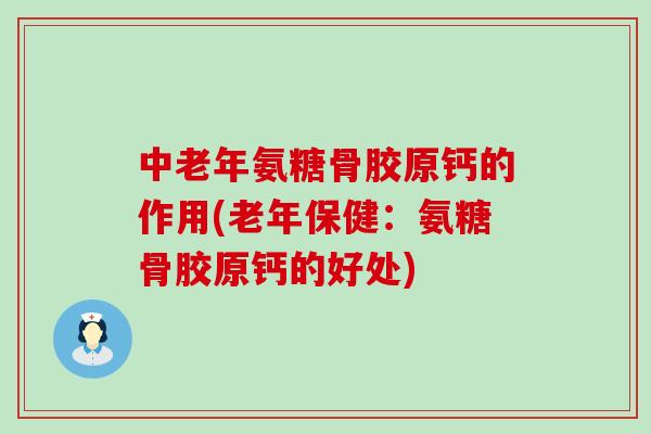中老年氨糖骨胶原钙的作用(老年保健:氨糖骨胶原钙的好处)-第1张图片-氨糖科普网 中老年氨糖骨胶原钙的作用(老年保健:氨糖骨胶原钙的好处)-第1张图片-氨糖科普网