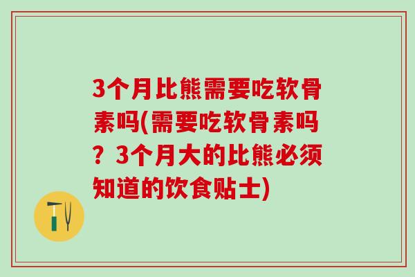 3个月比熊需要吃软骨素吗(需要吃软骨素吗?3个月大的比熊必须知道的饮食贴士)-第1张图片-氨糖科普网 3个月比熊需要吃软骨素吗(需要吃软骨素吗?3个月大的比熊必须知道的饮食贴士)-第1张图片-氨糖科普网