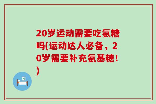20岁运动需要吃氨糖吗(运动达人必备,20岁需要补充氨基糖!)-第1张图片-氨糖科普网 20岁运动需要吃氨糖吗(运动达人必备,20岁需要补充氨基糖!)-第1张图片-氨糖科普网