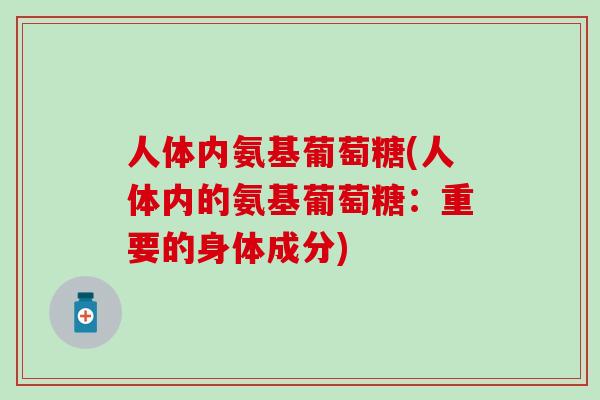 人体内氨基葡萄糖(人体内的氨基葡萄糖:重要的身体成分)-第1张图片-氨糖科普网 人体内氨基葡萄糖(人体内的氨基葡萄糖:重要的身体成分)-第1张图片-氨糖科普网