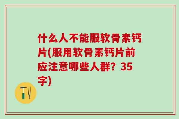 什么人不能服软骨素钙片(服用软骨素钙片前应注意哪些人群?35字)-第1张图片-氨糖科普网 什么人不能服软骨素钙片(服用软骨素钙片前应注意哪些人群?35字)-第1张图片-氨糖科普网