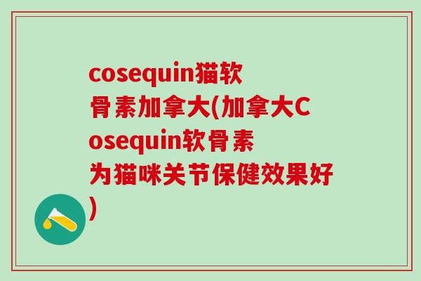 cosequin猫软骨素加拿大(加拿大Cosequin软骨素为猫咪关节保健效果好)-第1张图片-氨糖科普网 cosequin猫软骨素加拿大(加拿大Cosequin软骨素为猫咪关节保健效果好)-第1张图片-氨糖科普网