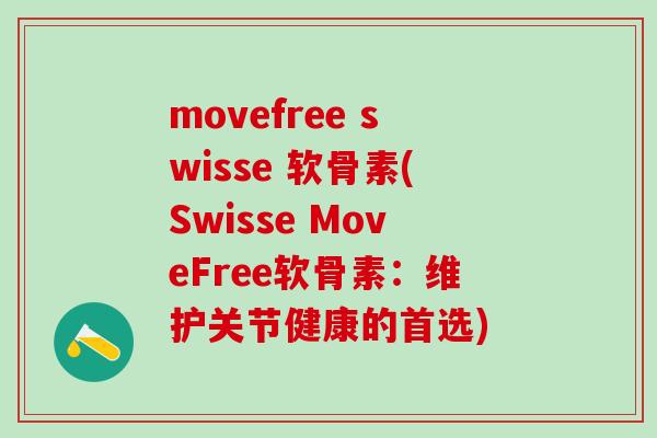 movefree swisse 软骨素(Swisse MoveFree软骨素:维护关节健康的首选)-第1张图片-氨糖科普网 movefree swisse 软骨素(Swisse MoveFree软骨素:维护关节健康的首选)-第1张图片-氨糖科普网