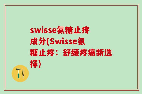 swisse氨糖止疼成分(Swisse氨糖止疼:舒缓疼痛新选择)-第1张图片-氨糖科普网 swisse氨糖止疼成分(Swisse氨糖止疼:舒缓疼痛新选择)-第1张图片-氨糖科普网