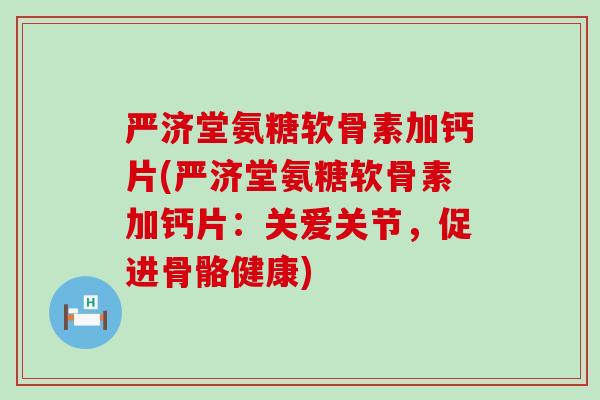 严济堂氨糖软骨素加钙片(严济堂氨糖软骨素加钙片:关爱关节,促进骨骼健康)-第1张图片-氨糖科普网 严济堂氨糖软骨素加钙片(严济堂氨糖软骨素加钙片:关爱关节,促进骨骼健康)-第1张图片-氨糖科普网
