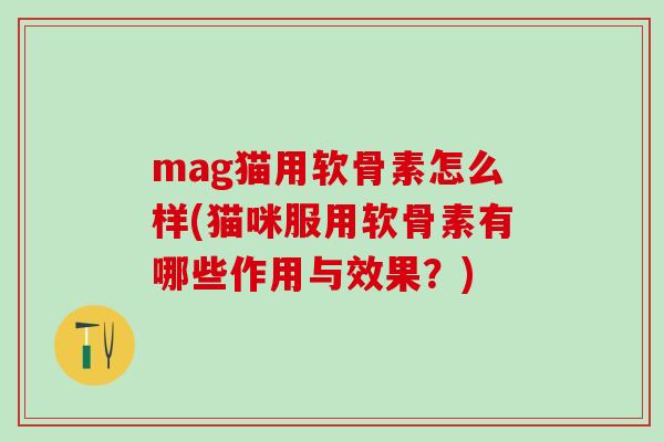mag猫用软骨素怎么样(猫咪服用软骨素有哪些作用与效果?)-第1张图片-氨糖科普网 mag猫用软骨素怎么样(猫咪服用软骨素有哪些作用与效果?)-第1张图片-氨糖科普网
