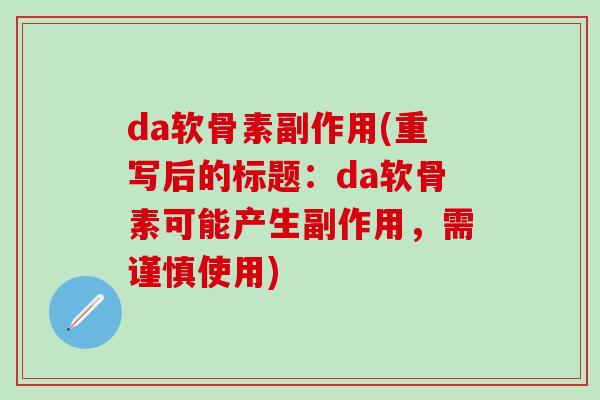 da软骨素副作用(重写后的标题：da软骨素可能产生副作用，需谨慎使用)-第1张图片-氨糖科普网