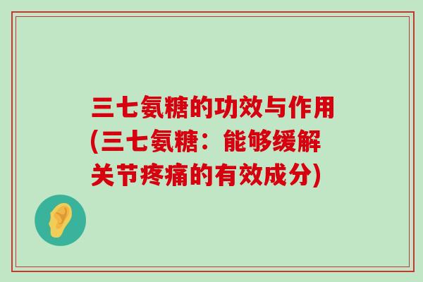 三七氨糖的功效与作用(三七氨糖：能够缓解关节疼痛的有效成分)-第1张图片-氨糖科普网