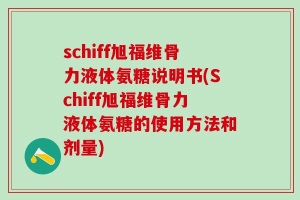schiff旭福维骨力液体氨糖说明书(Schiff旭福维骨力液体氨糖的使用方法和剂量)-第1张图片-氨糖科普网 schiff旭福维骨力液体氨糖说明书(Schiff旭福维骨力液体氨糖的使用方法和剂量)-第1张图片-氨糖科普网