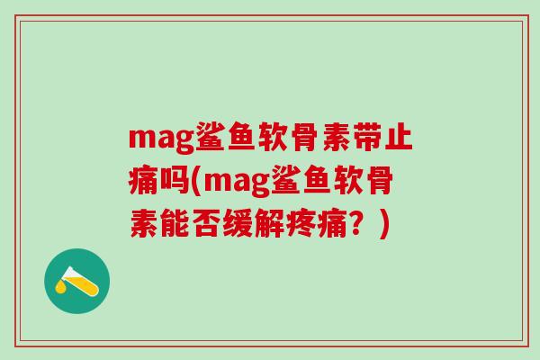 mag鲨鱼软骨素带止痛吗(mag鲨鱼软骨素能否缓解疼痛？)-第1张图片-氨糖科普网