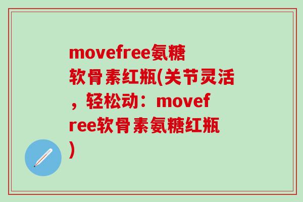 movefree氨糖软骨素红瓶(关节灵活，轻松动：movefree软骨素氨糖红瓶)-第1张图片-氨糖科普网