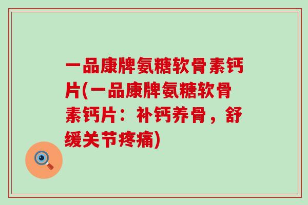 一品康牌氨糖软骨素钙片(一品康牌氨糖软骨素钙片:补钙养骨,舒缓关节疼痛)-第1张图片-氨糖科普网 一品康牌氨糖软骨素钙片(一品康牌氨糖软骨素钙片:补钙养骨,舒缓关节疼痛)-第1张图片-氨糖科普网