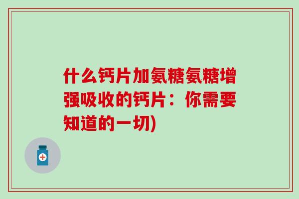 什么钙片加氨糖氨糖增强吸收的钙片:你需要知道的一切)-第1张图片-氨糖科普网 什么钙片加氨糖氨糖增强吸收的钙片:你需要知道的一切)-第1张图片-氨糖科普网