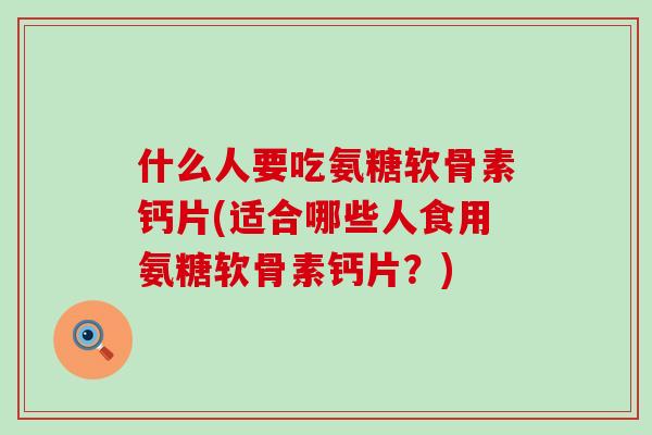 什么人要吃氨糖软骨素钙片(适合哪些人食用氨糖软骨素钙片？)-第1张图片-氨糖科普网