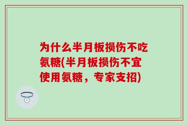 为什么半月板损伤不吃氨糖(半月板损伤不宜使用氨糖，专家支招)-第1张图片-氨糖科普网