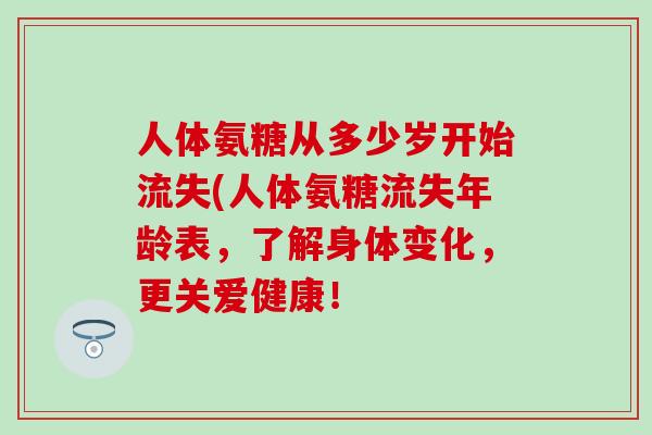 人体氨糖从多少岁开始流失(人体氨糖流失年龄表,了解身体变化,更关爱健康!-第1张图片-氨糖科普网 人体氨糖从多少岁开始流失(人体氨糖流失年龄表,了解身体变化,更关爱健康!-第1张图片-氨糖科普网