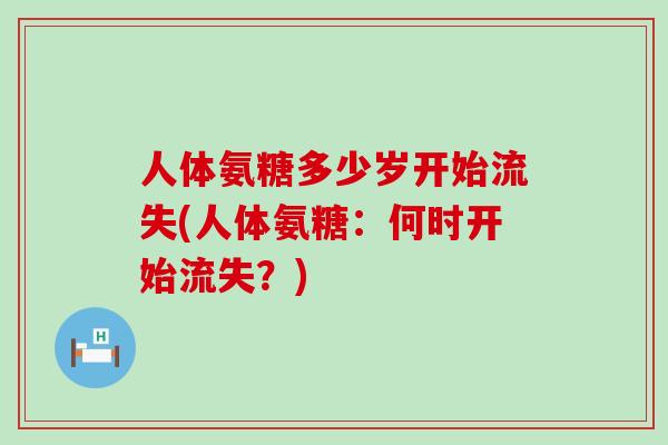 人体氨糖多少岁开始流失(人体氨糖：何时开始流失？)-第1张图片-氨糖科普网