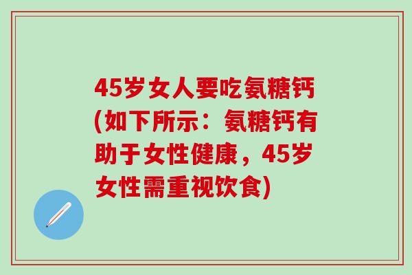 45岁女人要吃氨糖钙(如下所示:氨糖钙有助于女性健康,45岁女性需重视饮食)-第1张图片-氨糖科普网 45岁女人要吃氨糖钙(如下所示:氨糖钙有助于女性健康,45岁女性需重视饮食)-第1张图片-氨糖科普网