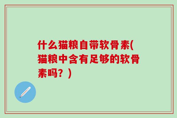 什么猫粮自带软骨素(猫粮中含有足够的软骨素吗？)-第1张图片-氨糖科普网
