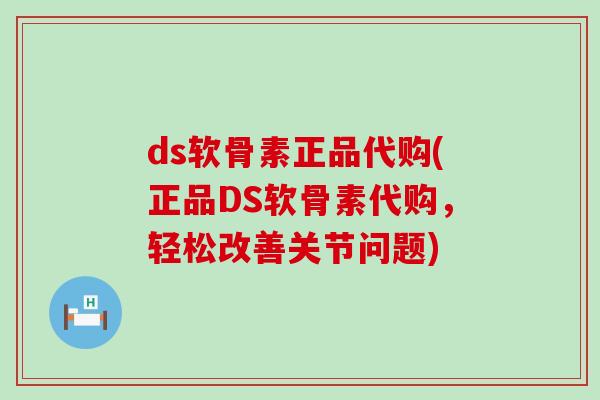 ds软骨素正品代购(正品DS软骨素代购，轻松改善关节问题)-第1张图片-氨糖科普网