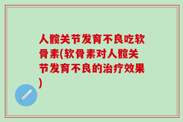 人髋关节发育不良吃软骨素(软骨素对人髋关节发育不良的治疗效果)-第1张图片-氨糖科普网 人髋关节发育不良吃软骨素(软骨素对人髋关节发育不良的治疗效果)-第1张图片-氨糖科普网