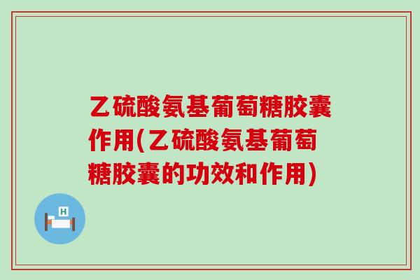 乙硫酸氨基葡萄糖胶囊作用(乙硫酸氨基葡萄糖胶囊的功效和作用)-第1张图片-氨糖科普网