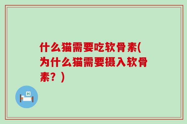 什么猫需要吃软骨素(为什么猫需要摄入软骨素?)-第1张图片-氨糖科普网 什么猫需要吃软骨素(为什么猫需要摄入软骨素?)-第1张图片-氨糖科普网