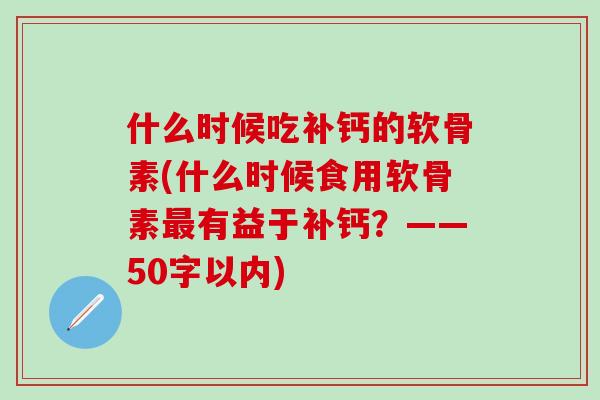 什么时候吃补钙的软骨素(什么时候食用软骨素最有益于补钙？——50字以内)-第1张图片-氨糖科普网