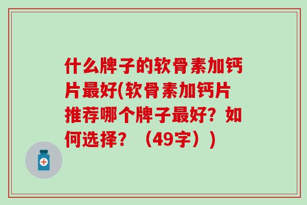 什么牌子的软骨素加钙片最好(软骨素加钙片推荐哪个牌子最好?如何选择?(49字))-第1张图片-氨糖科普网 什么牌子的软骨素加钙片最好(软骨素加钙片推荐哪个牌子最好?如何选择?(49字))-第1张图片-氨糖科普网