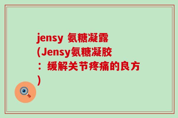 jensy 氨糖凝露(Jensy氨糖凝胶:缓解关节疼痛的良方)-第1张图片-氨糖科普网 jensy 氨糖凝露(Jensy氨糖凝胶:缓解关节疼痛的良方)-第1张图片-氨糖科普网