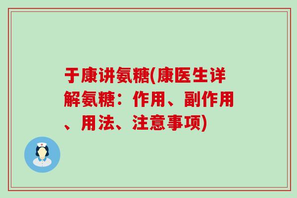 于康讲氨糖(康医生详解氨糖:作用、副作用、用法、注意事项)-第1张图片-氨糖科普网 于康讲氨糖(康医生详解氨糖:作用、副作用、用法、注意事项)-第1张图片-氨糖科普网