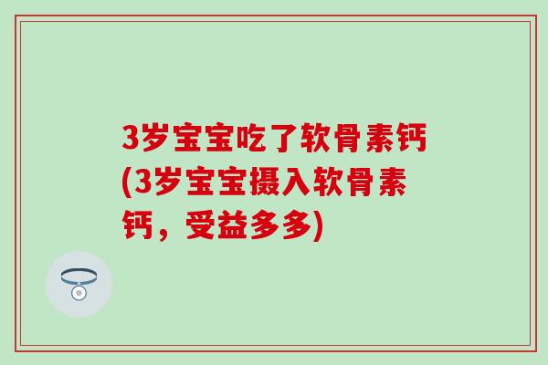 3岁宝宝吃了软骨素钙(3岁宝宝摄入软骨素钙,受益多多)-第1张图片-氨糖科普网 3岁宝宝吃了软骨素钙(3岁宝宝摄入软骨素钙,受益多多)-第1张图片-氨糖科普网