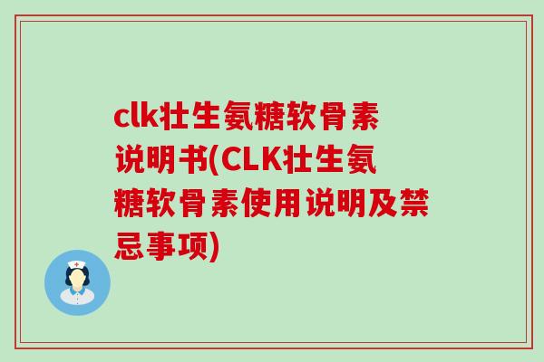 clk壮生氨糖软骨素说明书(CLK壮生氨糖软骨素使用说明及禁忌事项)-第1张图片-氨糖科普网 clk壮生氨糖软骨素说明书(CLK壮生氨糖软骨素使用说明及禁忌事项)-第1张图片-氨糖科普网